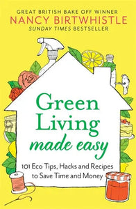 Green Living Made Easy: 101 Eco Tips, Hacks and Recipes to Save Time and Money by Nancy Birtwhistle